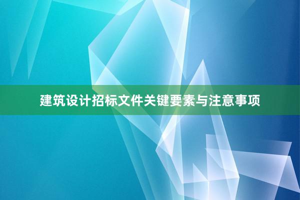 建筑设计招标文件关键要素与注意事项